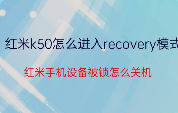 红米k50怎么进入recovery模式 红米手机设备被锁怎么关机？